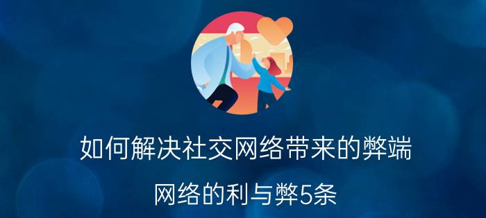 如何解决社交网络带来的弊端 网络的利与弊5条？